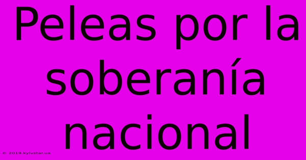 Peleas Por La Soberanía Nacional