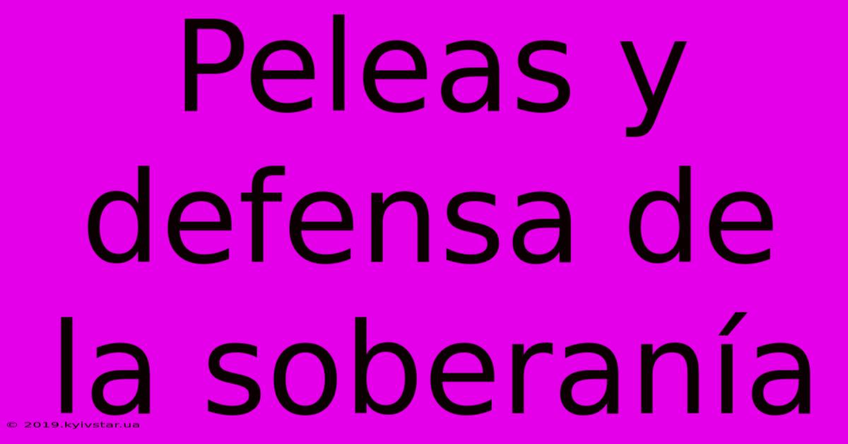 Peleas Y Defensa De La Soberanía