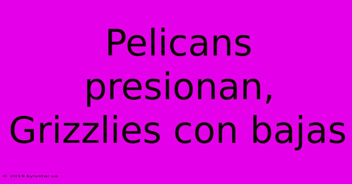 Pelicans Presionan, Grizzlies Con Bajas