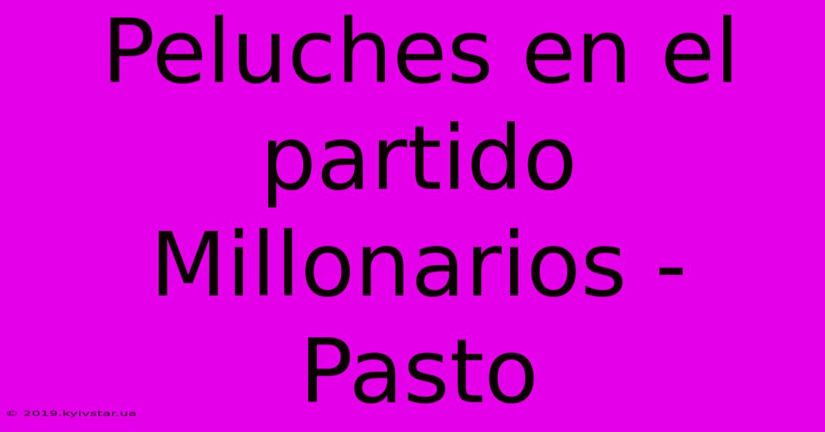 Peluches En El Partido Millonarios - Pasto