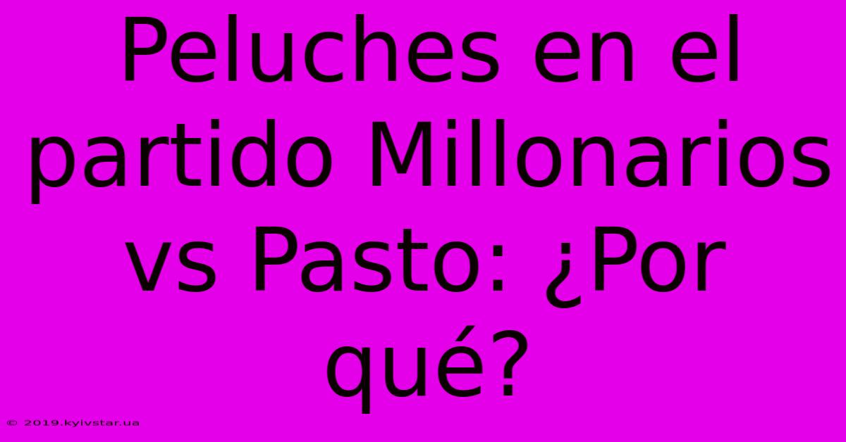 Peluches En El Partido Millonarios Vs Pasto: ¿Por Qué?