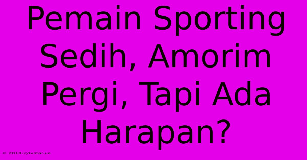 Pemain Sporting Sedih, Amorim Pergi, Tapi Ada Harapan?