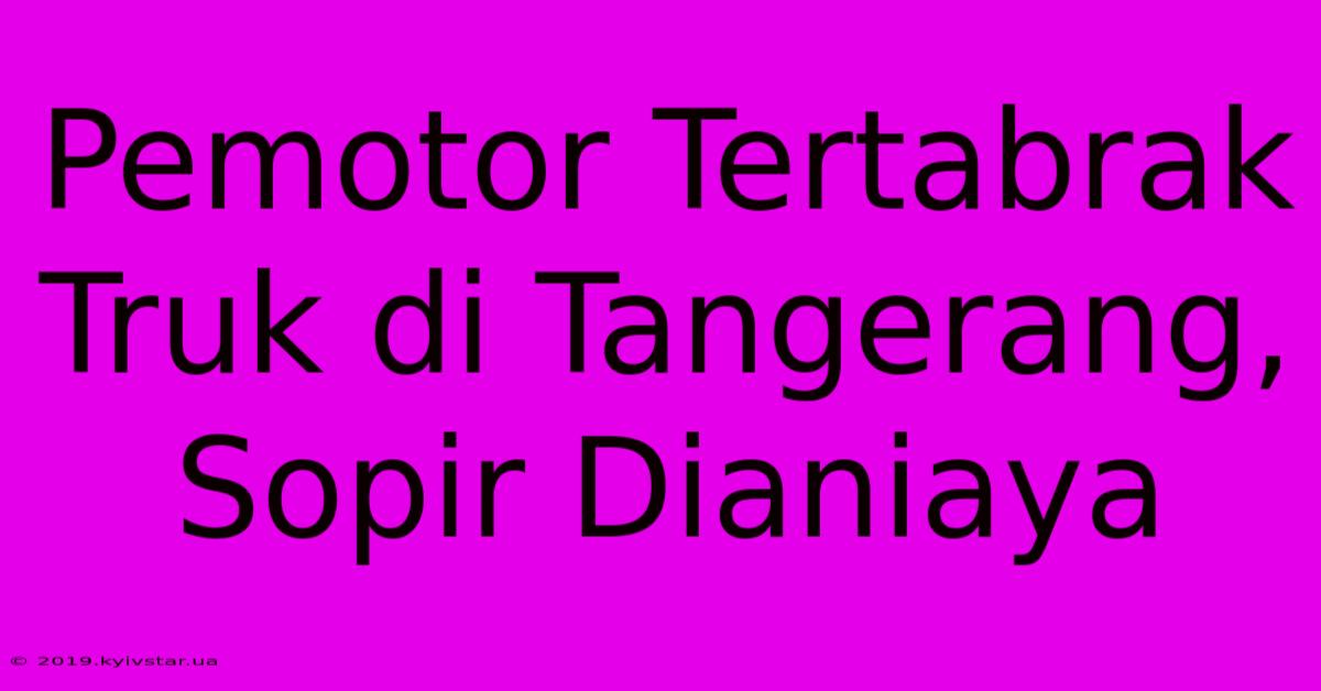 Pemotor Tertabrak Truk Di Tangerang, Sopir Dianiaya