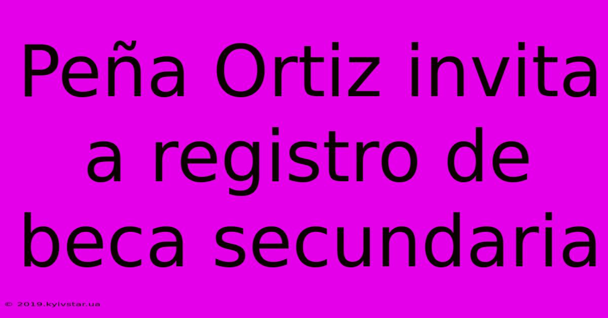 Peña Ortiz Invita A Registro De Beca Secundaria