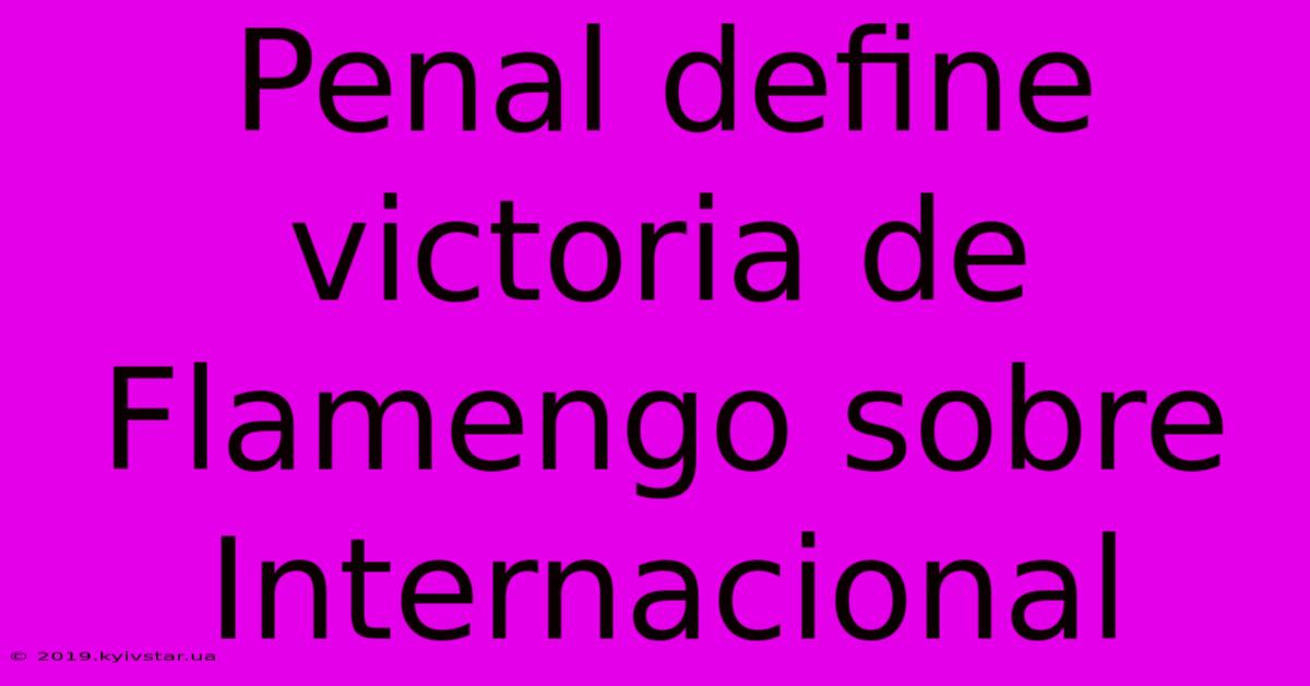 Penal Define Victoria De Flamengo Sobre Internacional