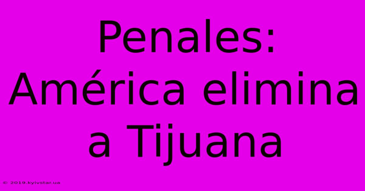 Penales: América Elimina A Tijuana