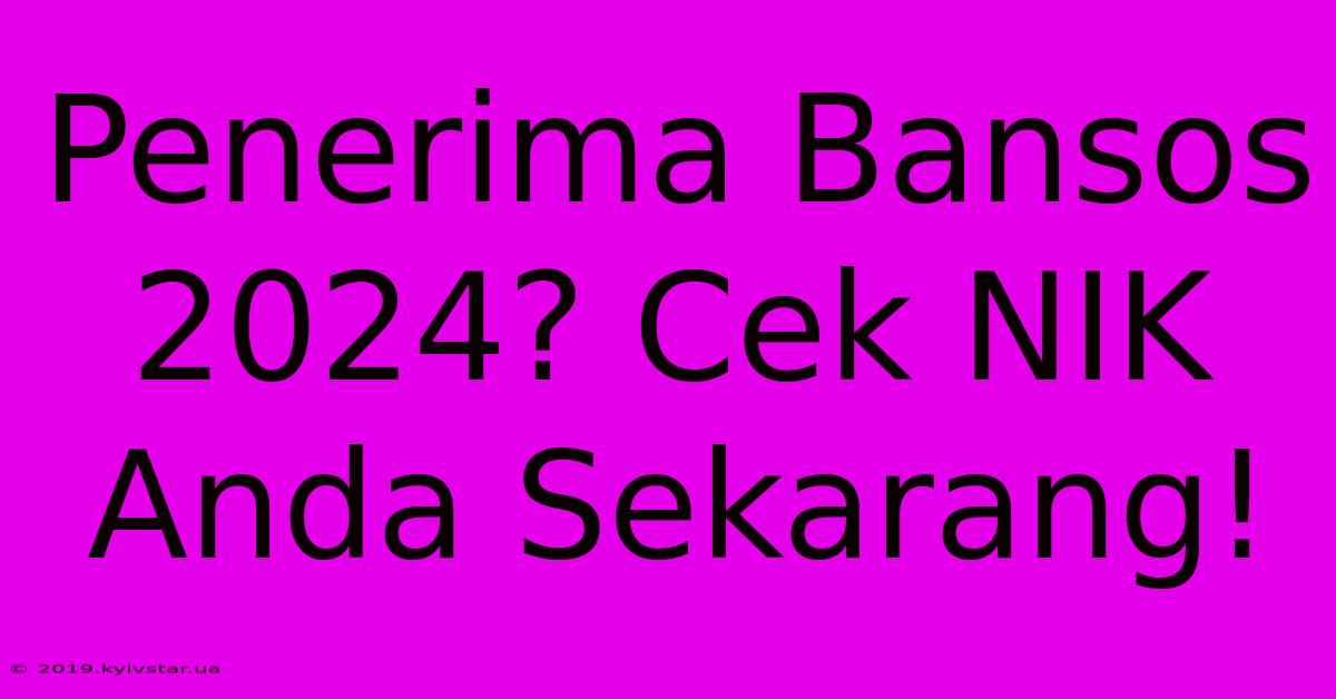 Penerima Bansos 2024? Cek NIK Anda Sekarang!