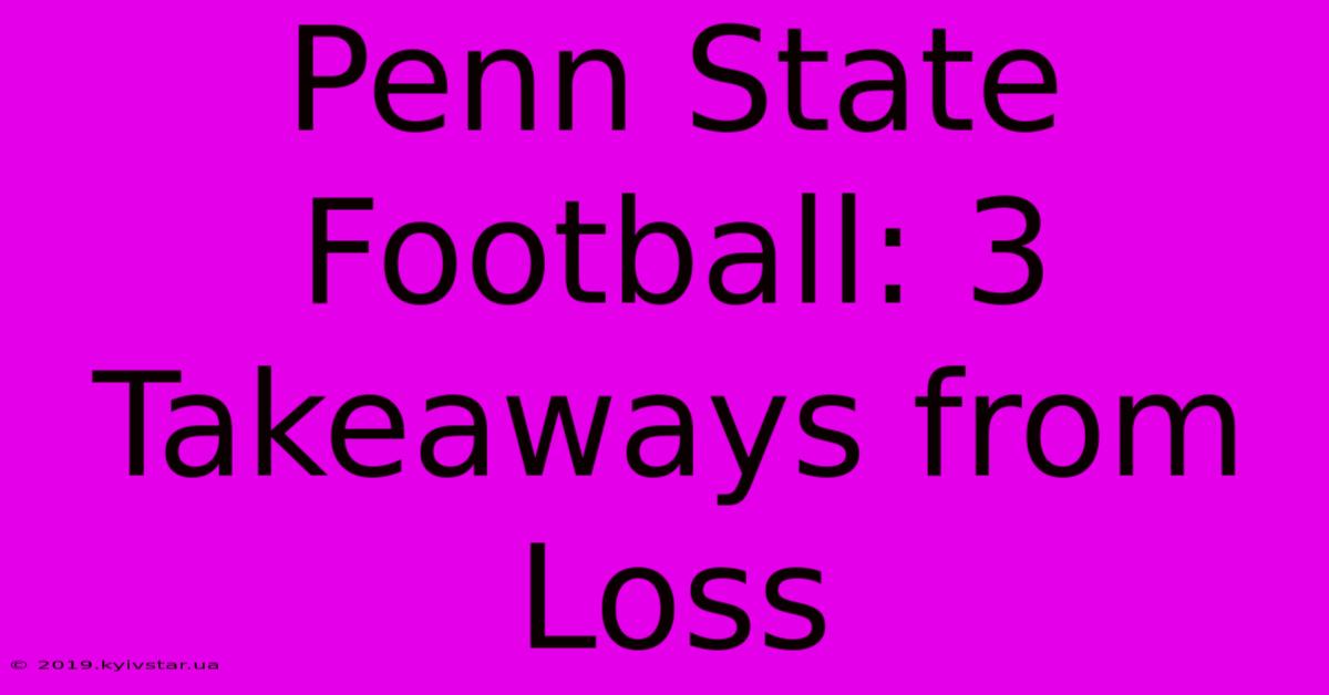 Penn State Football: 3 Takeaways From Loss