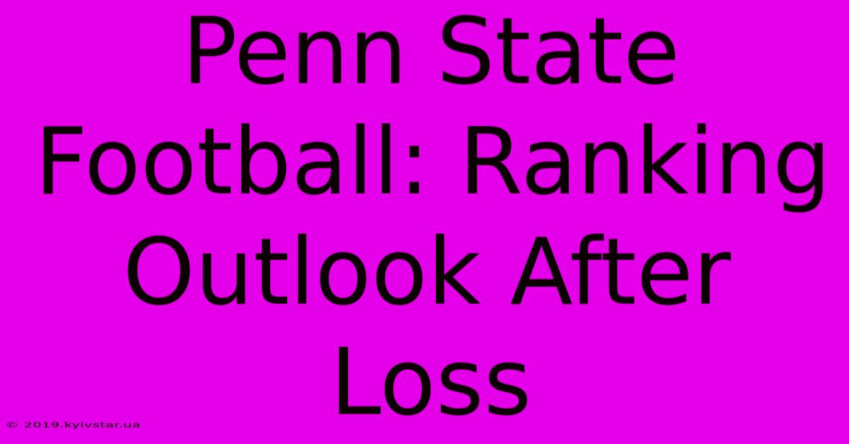 Penn State Football: Ranking Outlook After Loss