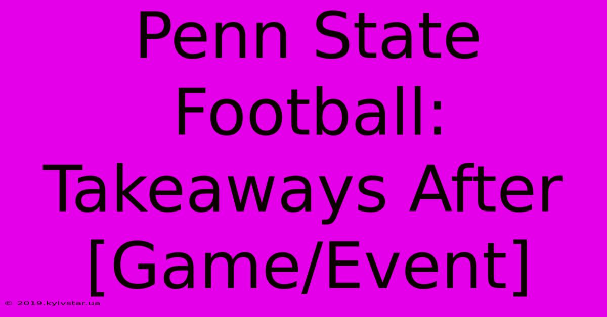 Penn State Football: Takeaways After [Game/Event]