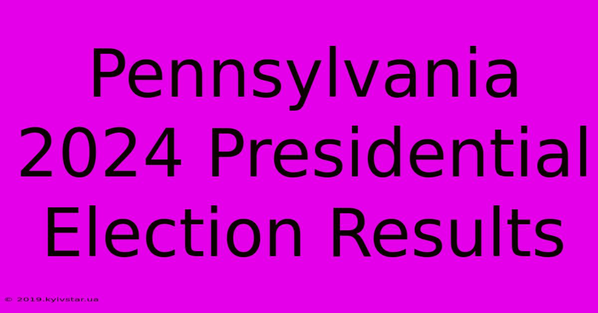 Pennsylvania 2024 Presidential Election Results