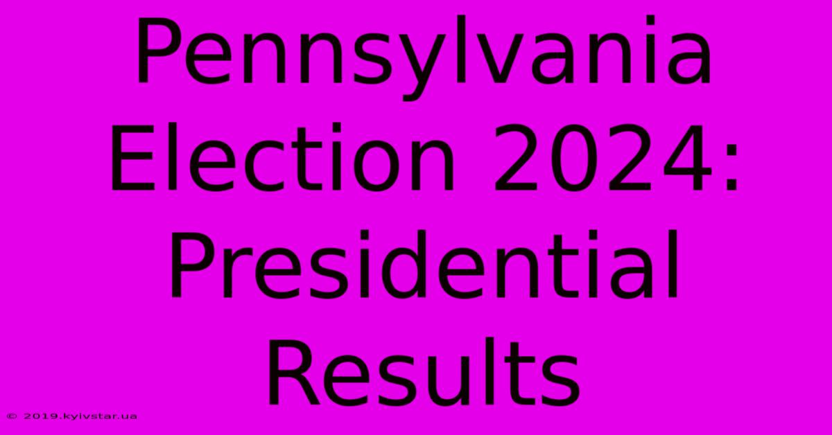 Pennsylvania Election 2024: Presidential Results