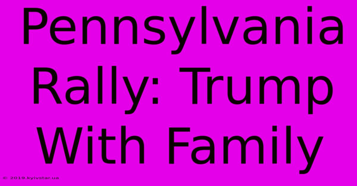 Pennsylvania Rally: Trump With Family