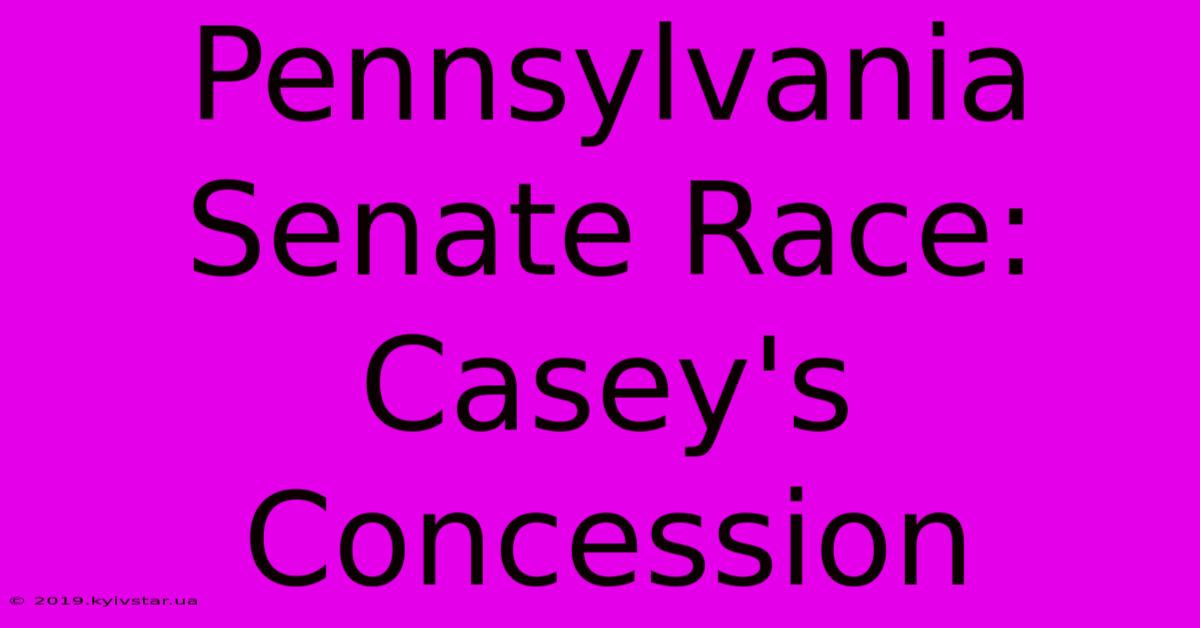 Pennsylvania Senate Race: Casey's Concession