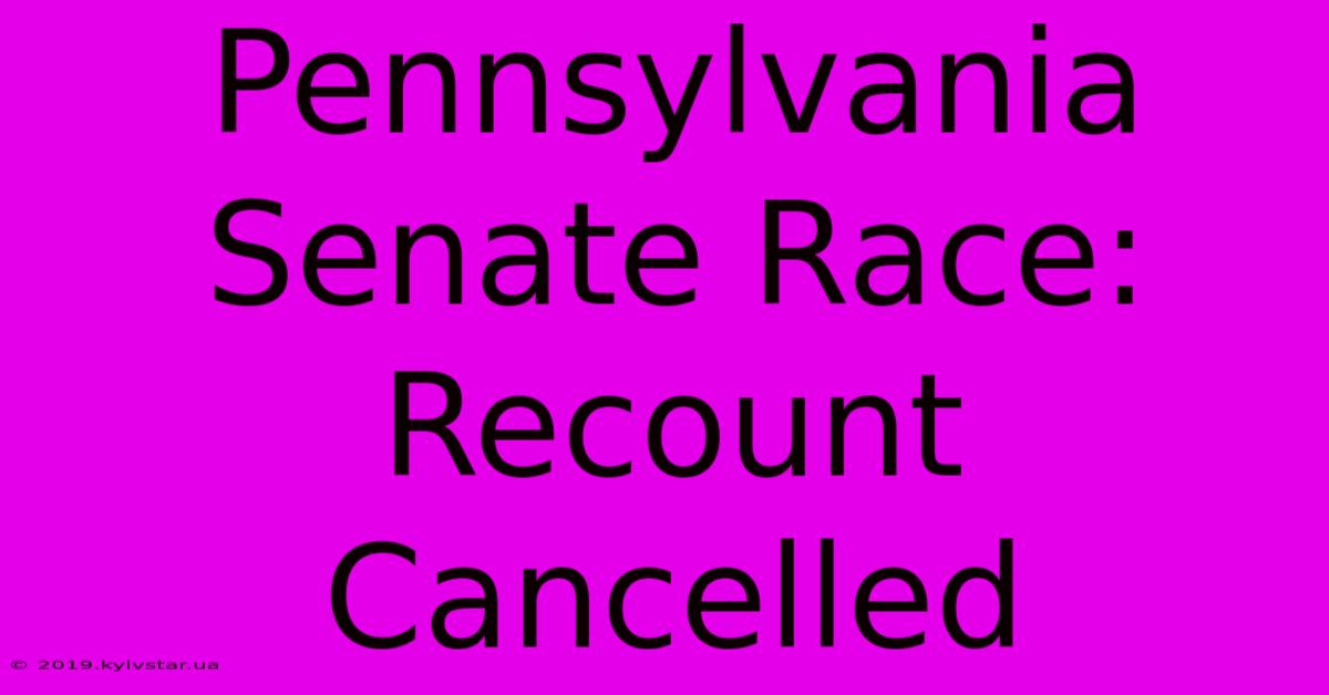 Pennsylvania Senate Race: Recount Cancelled