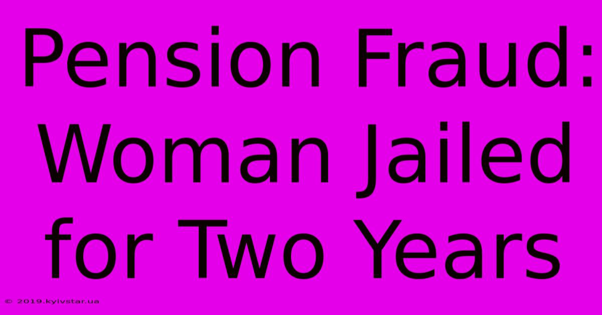 Pension Fraud: Woman Jailed For Two Years