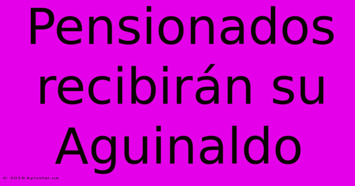 Pensionados Recibirán Su Aguinaldo