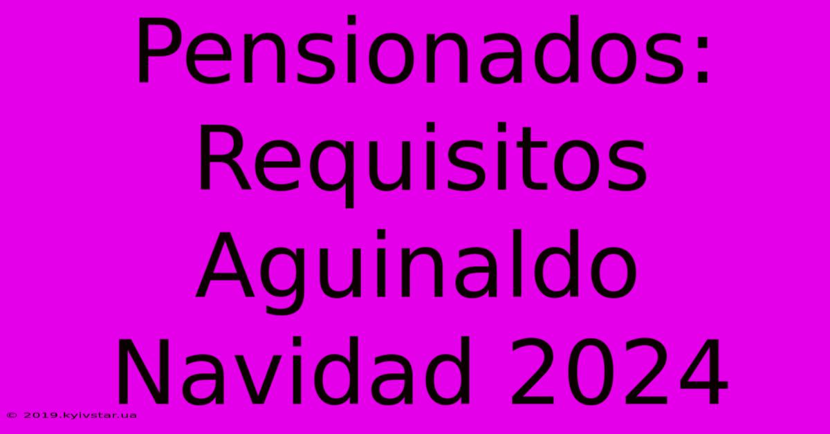 Pensionados: Requisitos Aguinaldo Navidad 2024