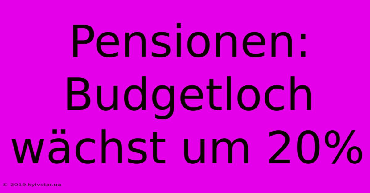 Pensionen: Budgetloch Wächst Um 20%