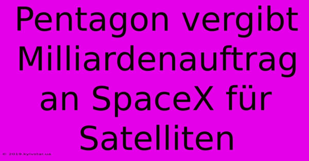 Pentagon Vergibt Milliardenauftrag An SpaceX Für Satelliten