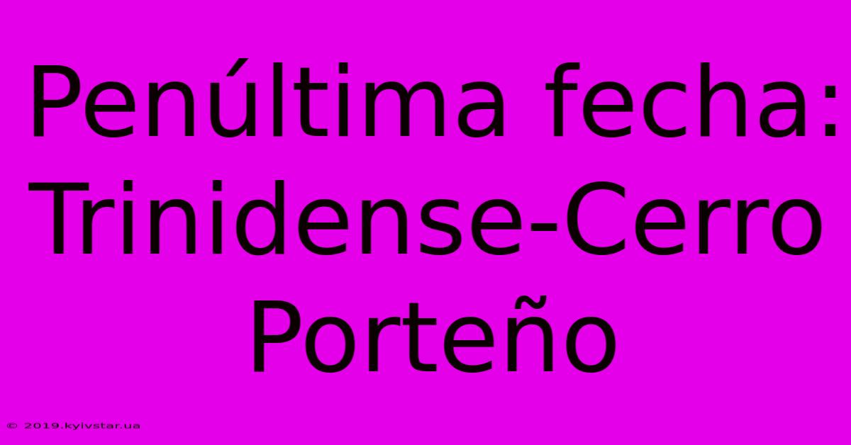 Penúltima Fecha: Trinidense-Cerro Porteño