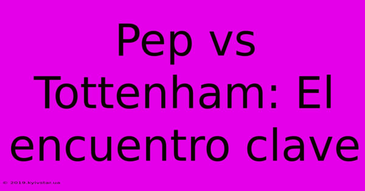 Pep Vs Tottenham: El Encuentro Clave