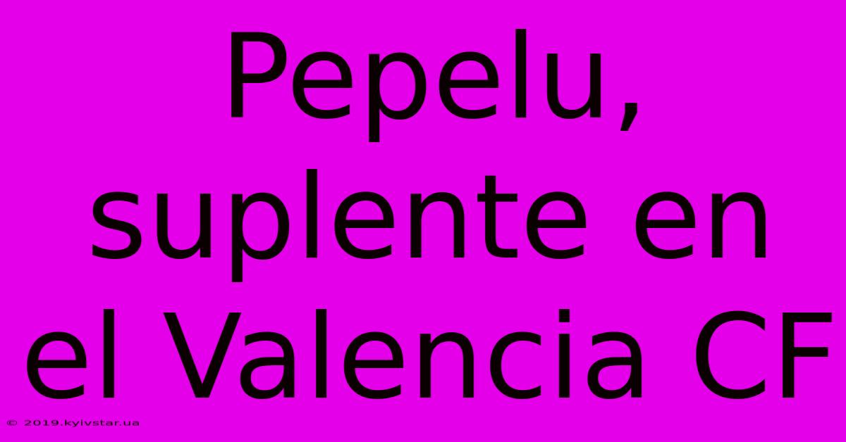 Pepelu, Suplente En El Valencia CF