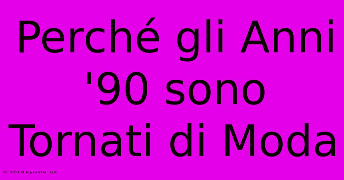 Perché Gli Anni '90 Sono Tornati Di Moda 