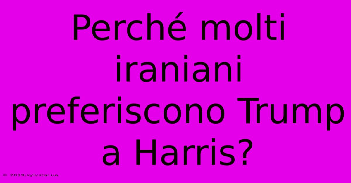 Perché Molti Iraniani Preferiscono Trump A Harris?