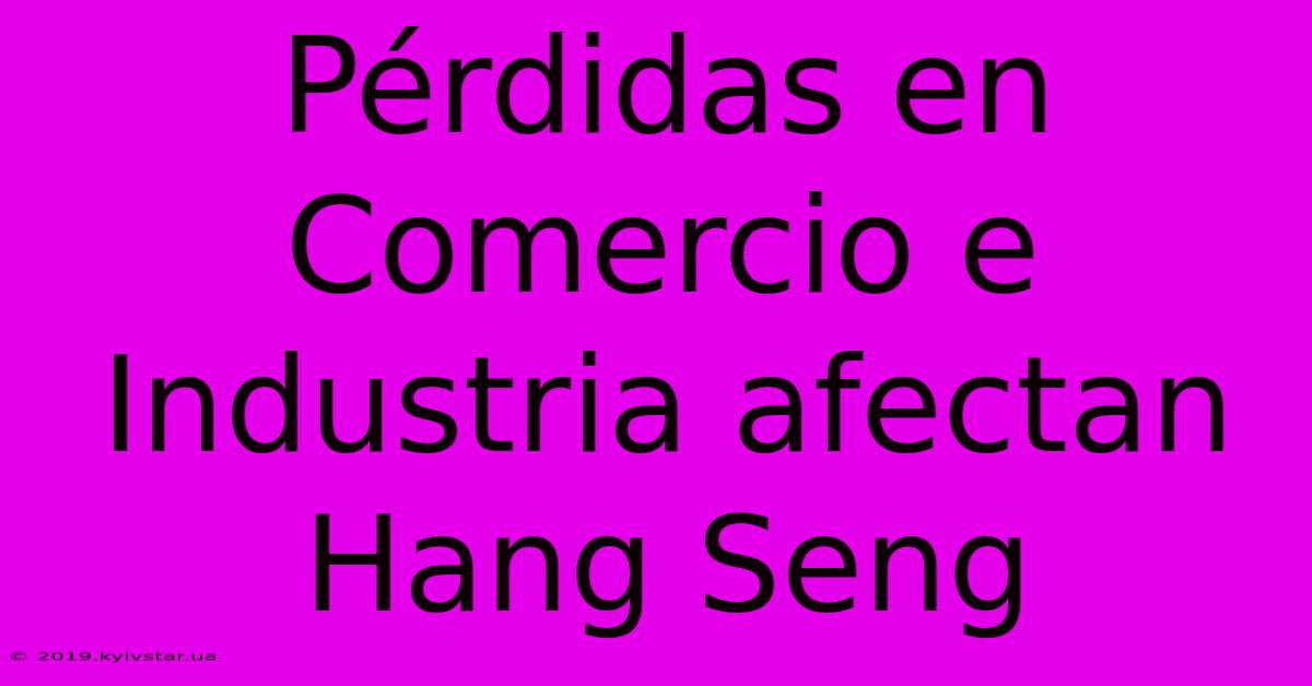 Pérdidas En Comercio E Industria Afectan Hang Seng