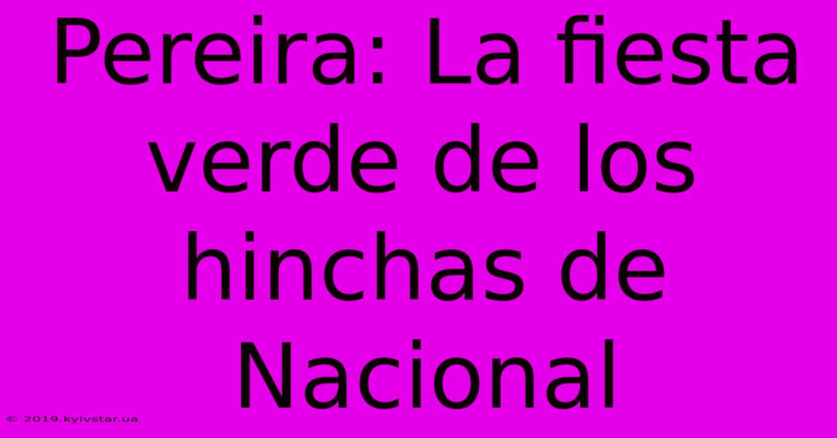 Pereira: La Fiesta Verde De Los Hinchas De Nacional 