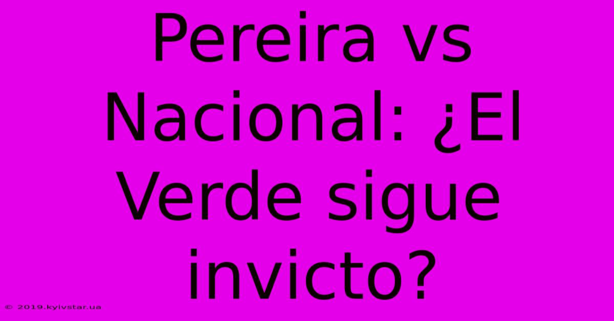 Pereira Vs Nacional: ¿El Verde Sigue Invicto?