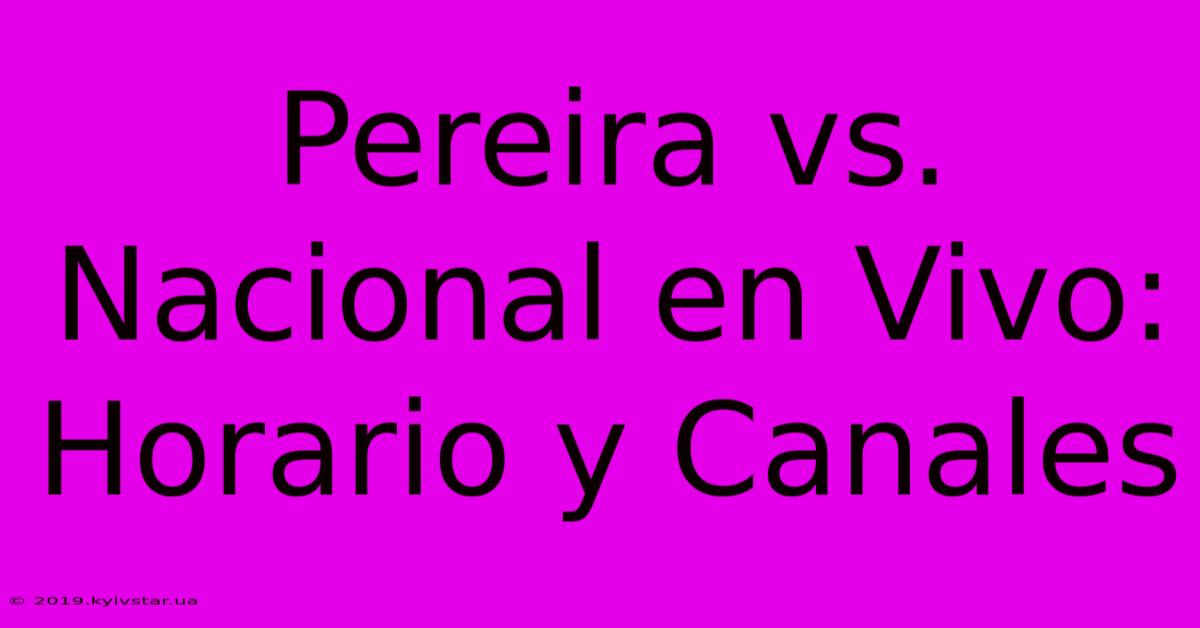 Pereira Vs. Nacional En Vivo: Horario Y Canales