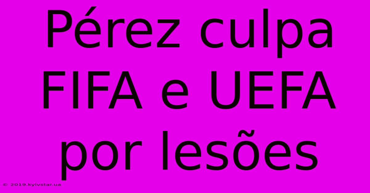 Pérez Culpa FIFA E UEFA Por Lesões