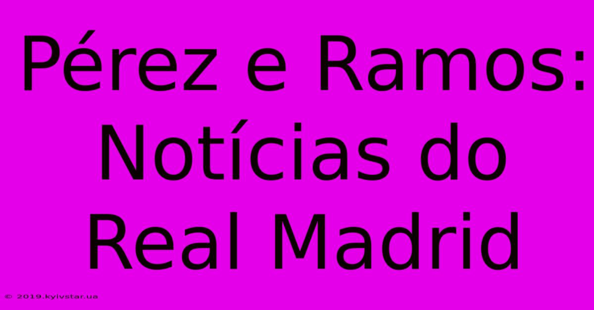 Pérez E Ramos: Notícias Do Real Madrid