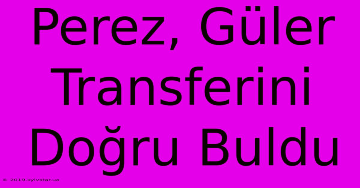 Perez, Güler Transferini Doğru Buldu