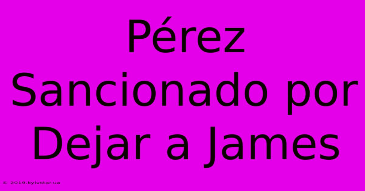 Pérez Sancionado Por Dejar A James