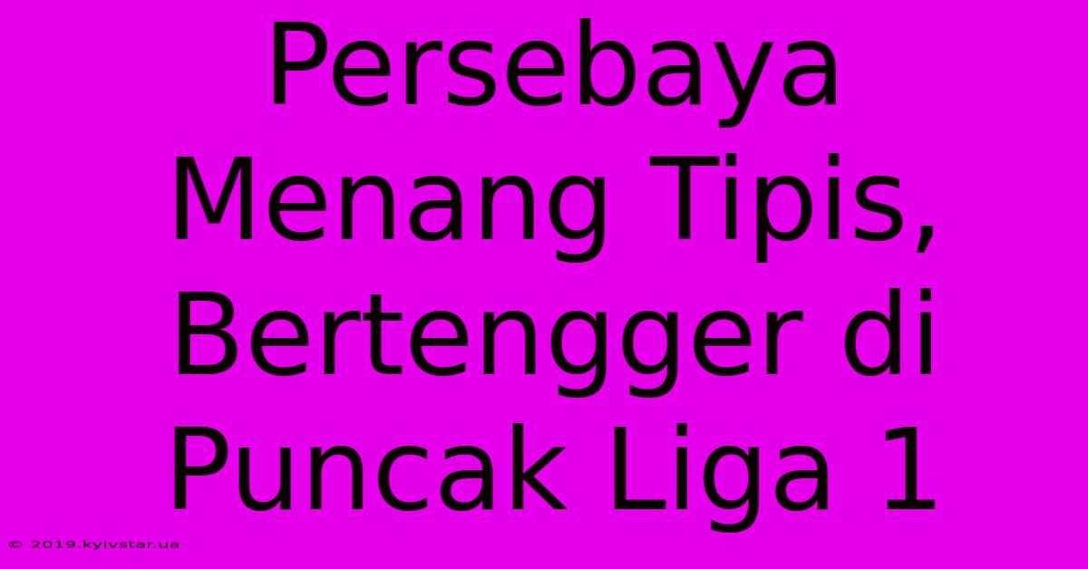 Persebaya Menang Tipis, Bertengger Di Puncak Liga 1