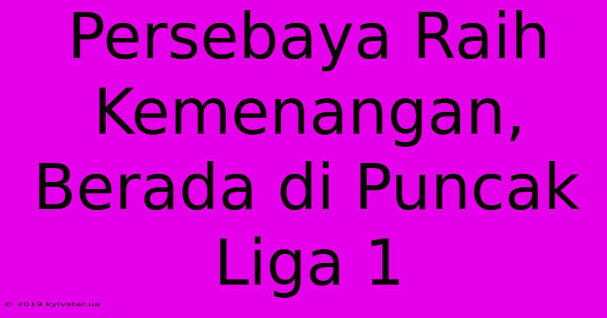 Persebaya Raih Kemenangan, Berada Di Puncak Liga 1