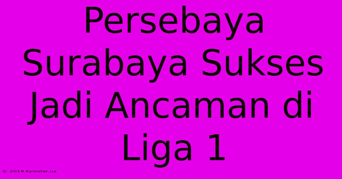 Persebaya Surabaya Sukses Jadi Ancaman Di Liga 1