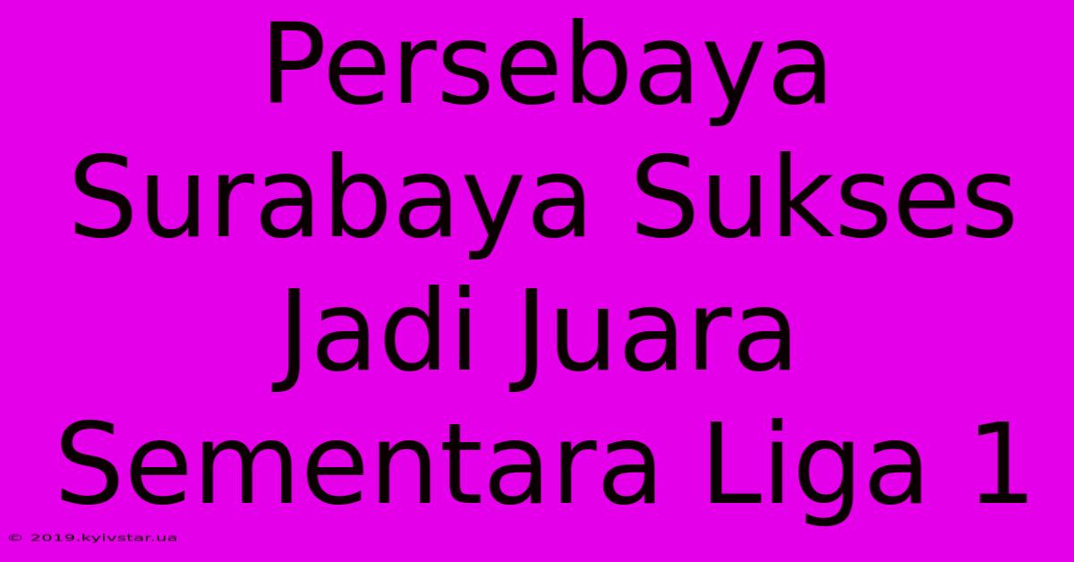 Persebaya Surabaya Sukses Jadi Juara Sementara Liga 1