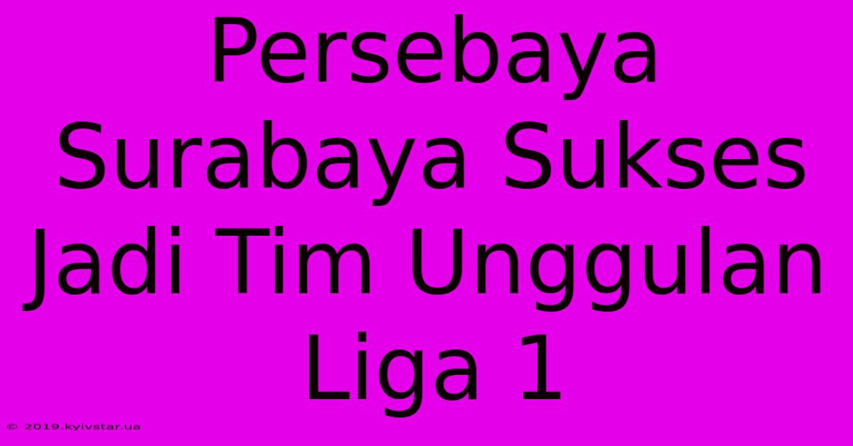 Persebaya Surabaya Sukses Jadi Tim Unggulan Liga 1