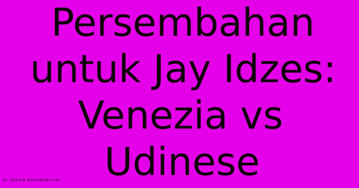 Persembahan Untuk Jay Idzes: Venezia Vs Udinese