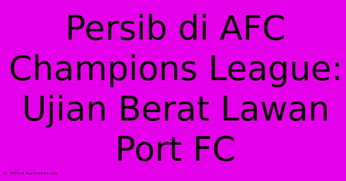 Persib Di AFC Champions League: Ujian Berat Lawan Port FC