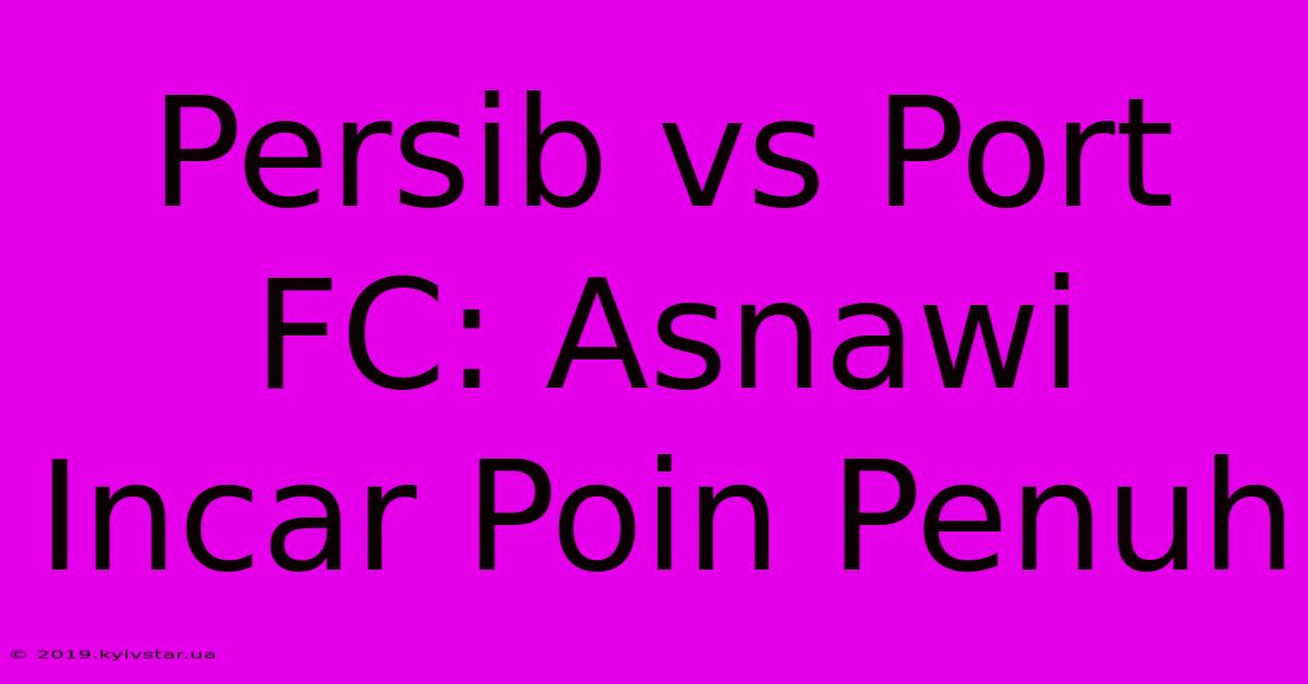 Persib Vs Port FC: Asnawi Incar Poin Penuh