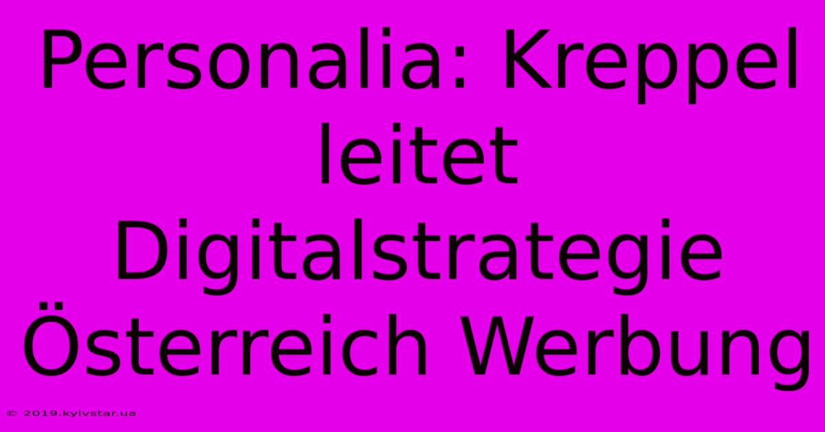 Personalia: Kreppel Leitet Digitalstrategie Österreich Werbung