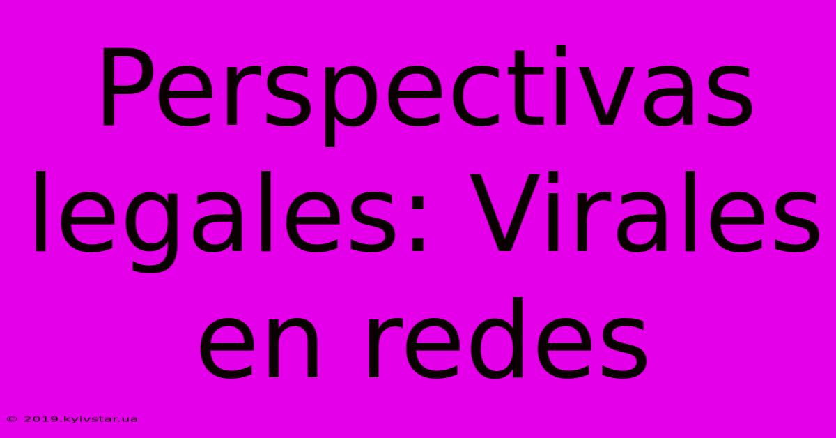 Perspectivas Legales: Virales En Redes