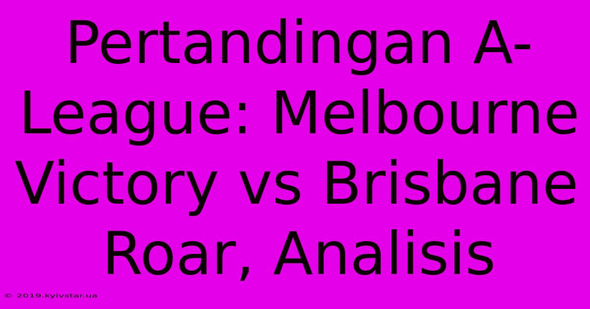 Pertandingan A-League: Melbourne Victory Vs Brisbane Roar, Analisis 