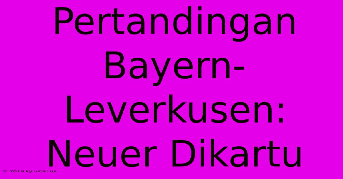 Pertandingan Bayern-Leverkusen:  Neuer Dikartu