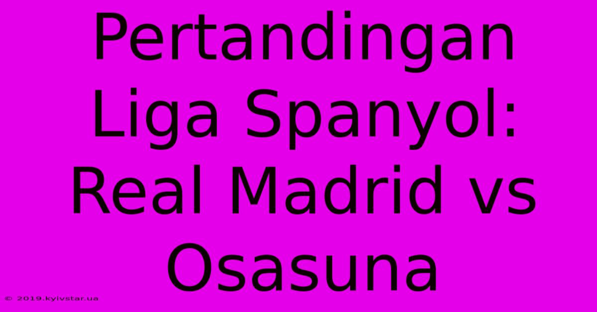 Pertandingan Liga Spanyol: Real Madrid Vs Osasuna 